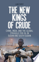 The new kings of crude : China, India, and the global struggle for oil in Sudan and South Sudan / Luke Patey.