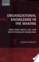 Organizational knowledge in the making : how firms create, use, and institutionalize knowledge /