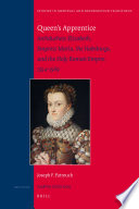 Queen's apprentice : archduchess Elizabeth, empress María, the Habsburgs, and the Holy Roman Empire, 1554-1569 /