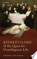 Kierkegaard and the quest for unambiguous life : between Romanticism and Modernism : selected essays / George Pattison.
