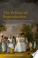 The Politics of Reproduction : Race, Medicine, and Fertility in the Age of Abolition / Katherine Paugh.