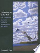 Dinosaurs of the air : the evolution and loss of flight in dinosaurs and birds / Gregory S. Paul.