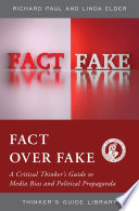 Fact over fake a critical thinker's guide to media bias and political propaganda / Richard Paul and Linda Elder.