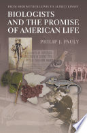 Biologists and the promise of American life : from Meriwether Lewis to Alfred Kinsey / Philip J. Pauly.