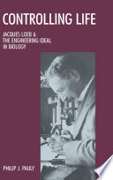 Controlling life : Jacques Loeb and the engineering ideal in biology / Philip J. Pauly.