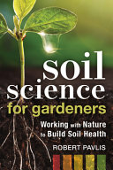 Soil science for gardeners : working with nature to build soil health /