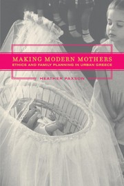 Making modern mothers : ethics and family planning in urban Greece / Heather Paxson.