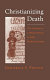 Christianizing death : the creation of a ritual process in early medieval Europe / Frederick S. Paxton.