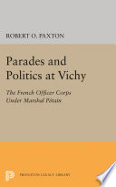 Parades and politics at Vichy : the French officer corps under Marshall Pétain / by Robert O. Paxton.