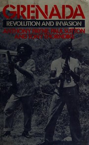 Grenada : revolution and invasion / Anthony Payne, Paul Sutton, and Tony Thorndike.