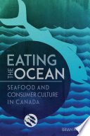 Eating the ocean : seafood and consumer culture in Canada / Brian Payne.
