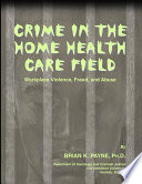 Crime in the Home Health Care Field : Workplace Violence, Fraud, and Abuse.