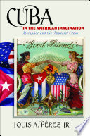Cuba in the American imagination : metaphor and the imperial ethos / Louis A. Pérez Jr.