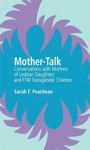 Mother-talk : conversations with mothers of lesbian daughters and FTM transgender children /