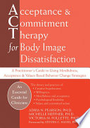 Acceptance & commitment therapy for body image dissatisfaction : a practitioner's guide to using mindfulness, acceptance & values-based behavior change strategies /