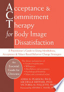 Acceptance & commitment therapy for body image dissatisfaction : a practitioner's guide to using mindfulness, acceptance & values-based behavior change strategies / Adria N. Pearson, Michelle Heffner, Victoria M. Follette.