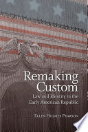 Remaking custom law and identity in the early American Republic / Ellen Holmes Pearson.