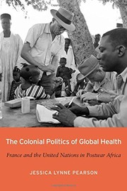 The colonial politics of global health : France and the United Nations in postwar Africa / Jessica Lynne Pearson.
