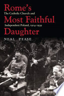 Rome's most faithful daughter : the Catholic Church and independent Poland, 1914-1939 / Neal Pease.