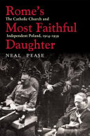 Rome's most faithful daughter : the Catholic Church and independent Poland, 1914-1939 / Neal Pease.