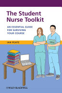 The student nurse toolkit an essential guide for surviving your course / Ian Peate.