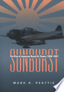 Sunburst : the rise of Japanese naval air power, 1909-1941 / Mark R. Peattie.