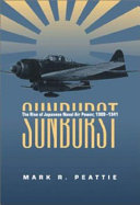 Sunburst : the rise of Japanese naval air power, 1909-1941 / Mark R. Peattie.