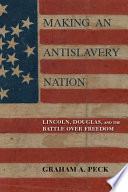 Making an antislavery nation : Lincoln, Douglas, and the battle over freedom /