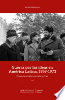 Guerra por las ideas en America Latina, 1959-1973 : presencia sovietica en Cuba y Chile / Rafael Pedemonte.