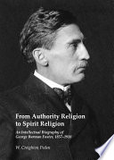 From authority religion to spirit religion : an intellectual biography of George Burman Foster, 1857-1918 /