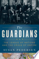 The guardians : the League of Nations and the crisis of empire / Susan Pedersen.
