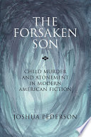 The forsaken son : child murder and atonement in modern American fiction /