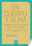 En cuerpo y alma : visiones del progreso y de la felicidad : educación, cuerpo y orden social en Colombia (1830-1990) /