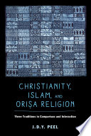 Christianity, Islam and Oriṣa-religion : three traditions in comparison and interaction / J. D. Y. Peel.