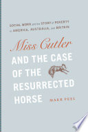 Miss Cutler & the case of the resurrected horse : social work and the story of poverty in America, Australia, and Britain /