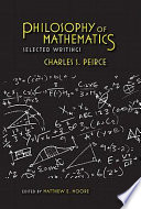 Philosophy of mathematics : selected writings / Charles S. Peirce ; edited by Matthew E. Moore.