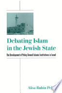 Debating Islam in the Jewish state : the development of policy toward Islamic institutions in Israel / Alisa Rubin Peled.