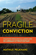 Fragile conviction : changing ideological landscapes in urban Kyrgyzstan /