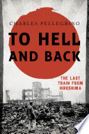 To hell and back : the last train from Hiroshima / Charles Pellegrino.