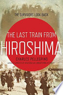 The last train from Hiroshima : the survivors look back / Charles Pellegrino.