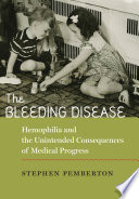 The Bleeding Disease : Hemophilia and the Unintended Consequences of Medical Progress / Stephen Pemberton.