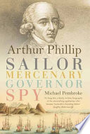 Arthur Phillip : sailor, mercenary, governor, spy /