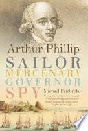 Arthur Phillip : sailor, mercenary, governor, spy / Michael Pembroke.