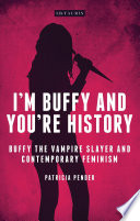 I'm Buffy and you're history : Buffy the vampire slayer and contemporary feminism /
