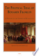 The political trial of Benjamin Franklin : a prelude to the American Revolution /