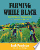 Farming while Black : Soul Fire Farm's practical guide to liberation on the land / Leah Penniman ; foreword by Karen Washington.