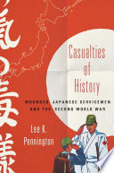 Casualties of history : wounded Japanese servicemen and the Second World War / Lee K. Pennington.