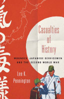 Casualties of history : wounded Japanese servicemen and the Second World War / Lee K. Pennington.