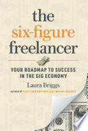 Six-figure freelancer : your roadmap to success in the gig economy / Laura Briggs.