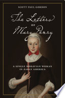 The Letters of Mary Penry : a Single Moravian Woman in Early America / edited by Scott Paul Gordon.